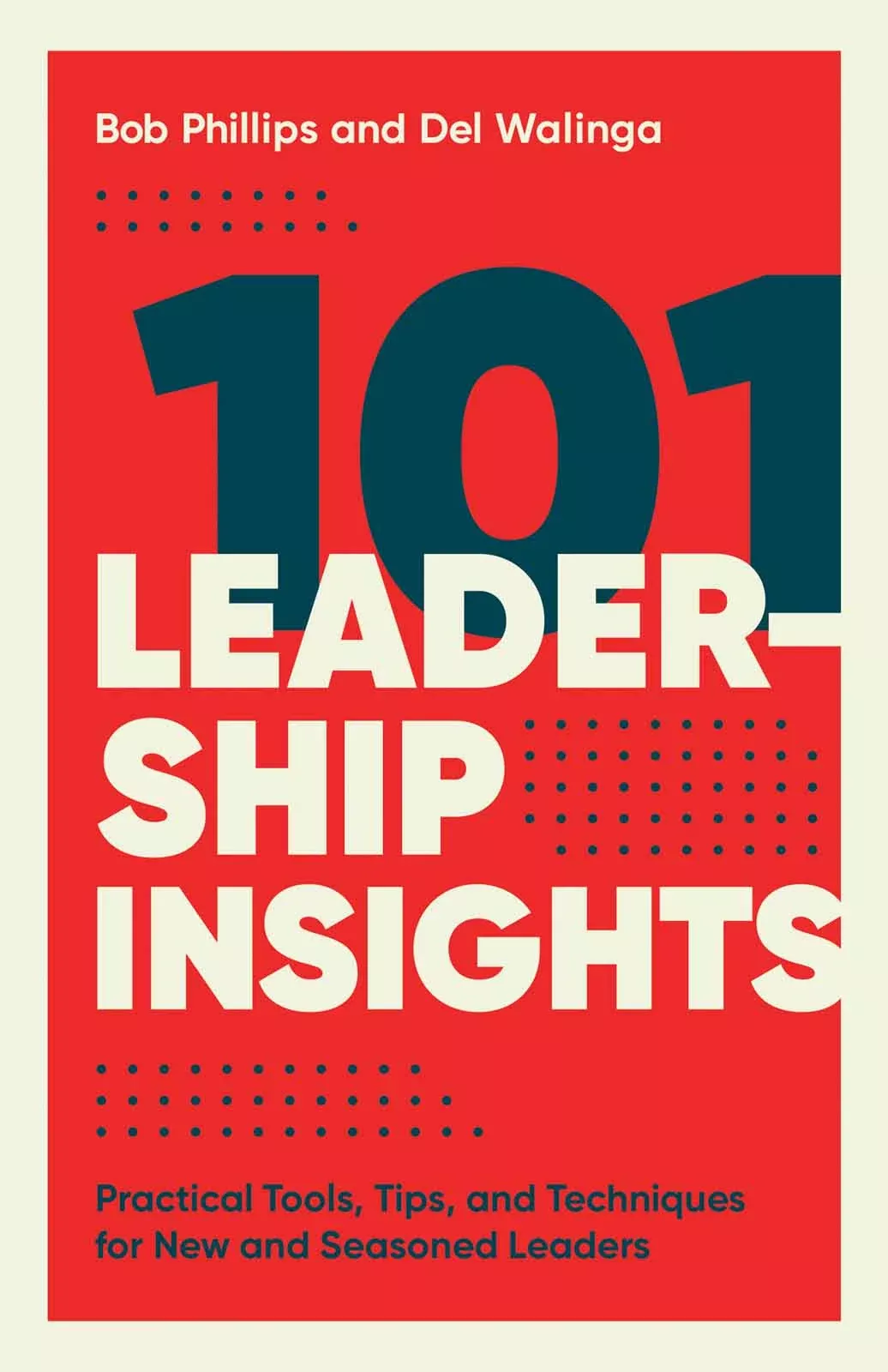 101 Leadership Insights: Practical Tools, Tips, and Techniques For New and Seasoned Leaders